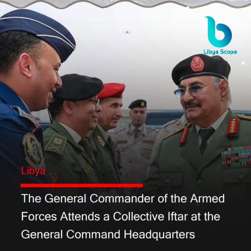 The General Commander of the Armed Forces, Field Marshal Khalifa Abu Al-Qasim Haftar, attended a collective Iftar at the General Command headquarters in Al-Rajma, accompanied by several military leaders.